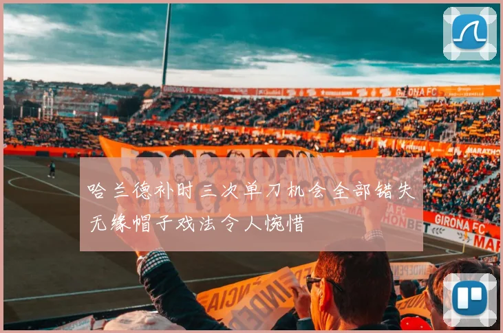 哈兰德补时三次单刀机会全部错失无缘帽子戏法令人惋惜