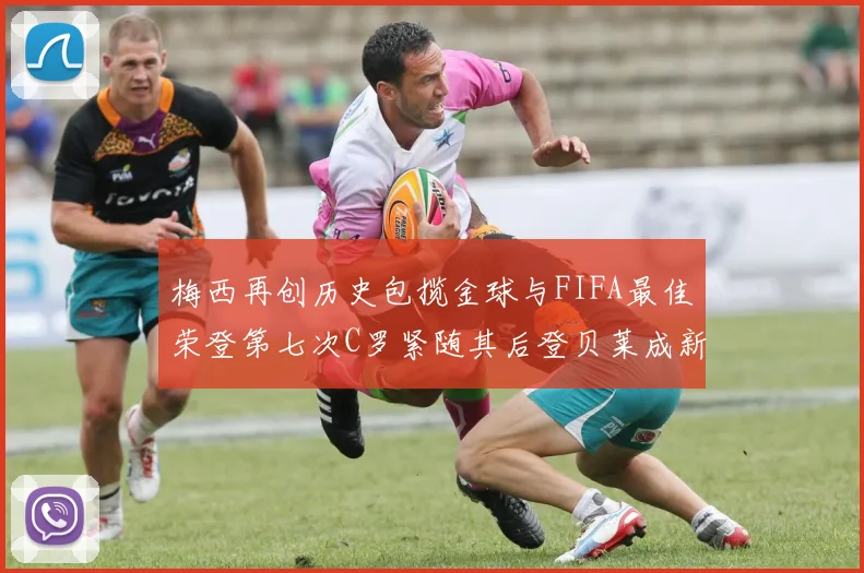 梅西再创历史包揽金球与FIFA最佳荣登第七次C罗紧随其后登贝莱成新星