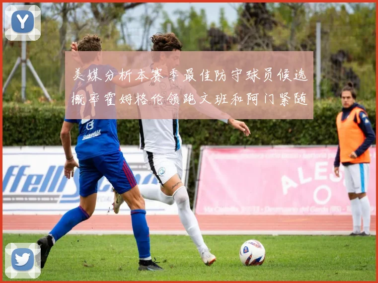 美媒分析本赛季最佳防守球员候选概率霍姆格伦领跑文班和阿门紧随其后