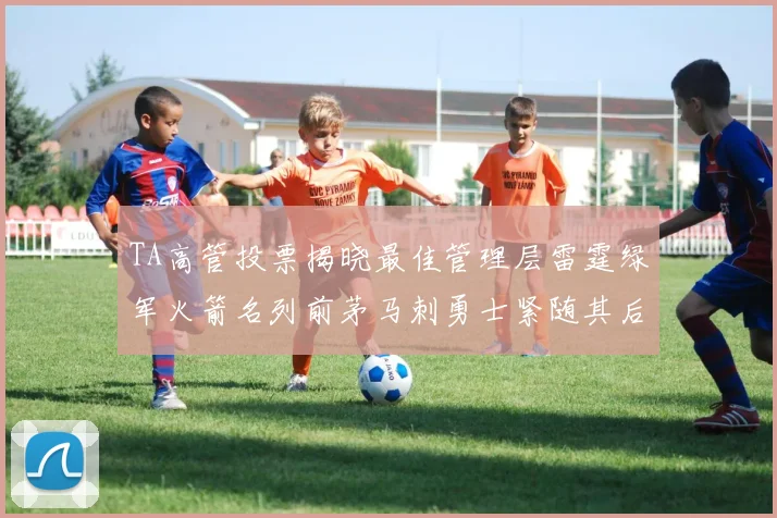TA高管投票揭晓最佳管理层雷霆绿军火箭名列前茅马刺勇士紧随其后