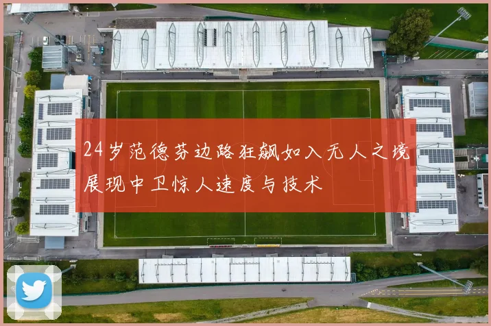 24岁范德芬边路狂飙如入无人之境展现中卫惊人速度与技术
