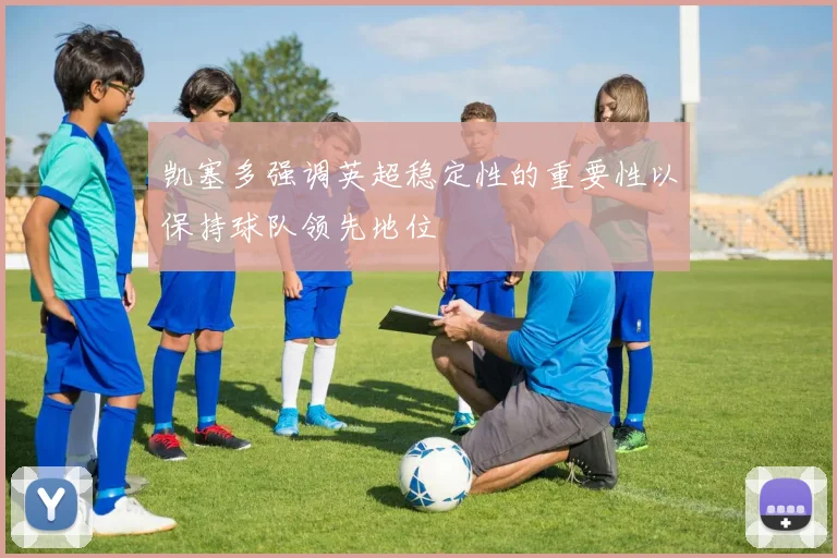 凯塞多强调英超稳定性的重要性以保持球队领先地位