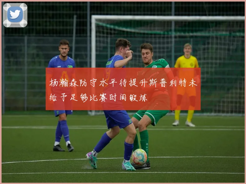 杨瀚森防守水平待提升斯普利特未给予足够比赛时间锻炼