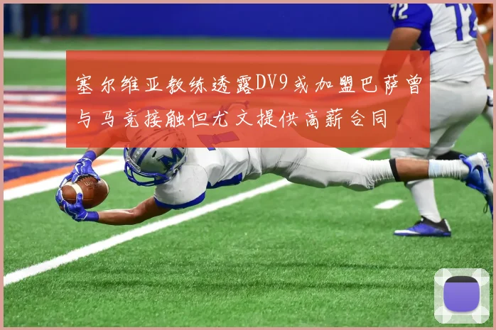 塞尔维亚教练透露DV9或加盟巴萨曾与马竞接触但尤文提供高薪合同