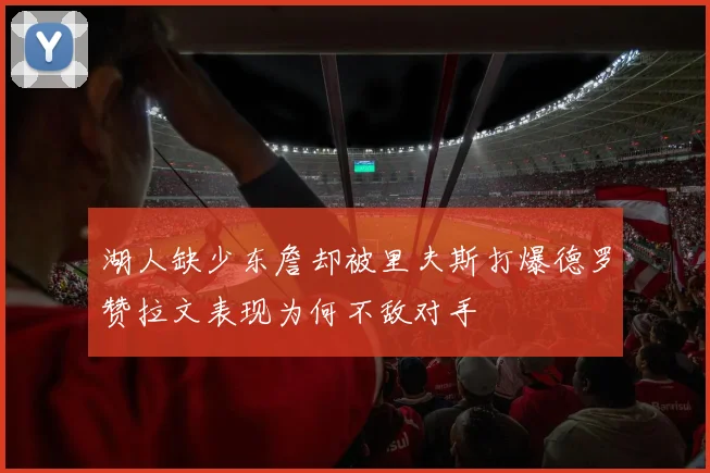 湖人缺少东詹却被里夫斯打爆德罗赞拉文表现为何不敌对手