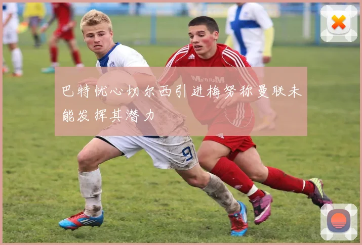 巴特忧心切尔西引进梅努称曼联未能发挥其潜力