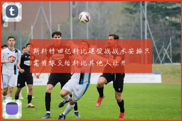 斯科特回忆科比退役战战术安排只需将球交给科比其他人让开