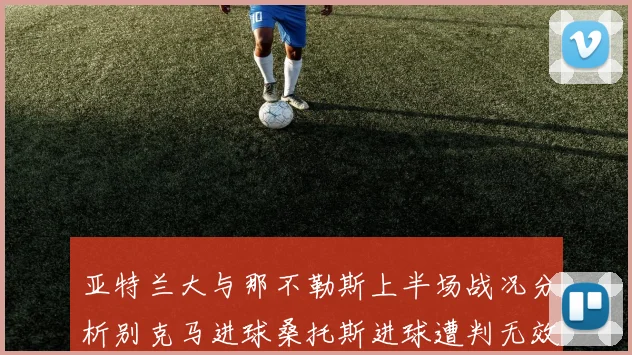亚特兰大与那不勒斯上半场战况分析别克马进球桑托斯进球遭判无效