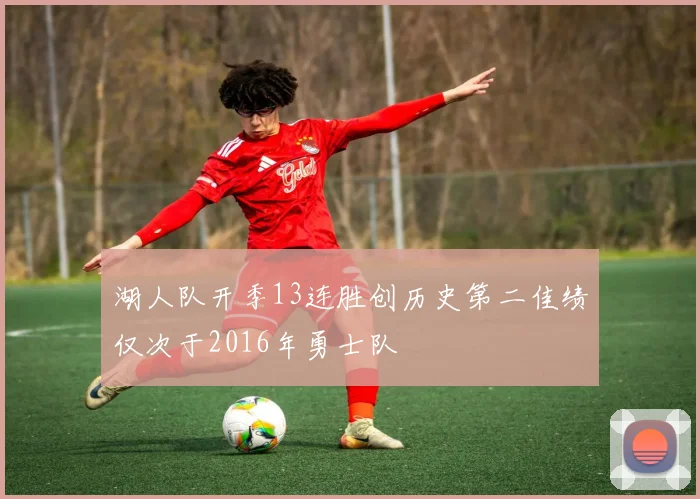 湖人队开季13连胜创历史第二佳绩仅次于2016年勇士队