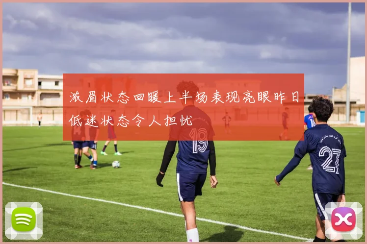 浓眉状态回暖上半场表现亮眼昨日低迷状态令人担忧