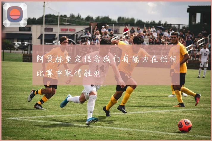 阿莫林坚定信念我们有能力在任何比赛中取得胜利