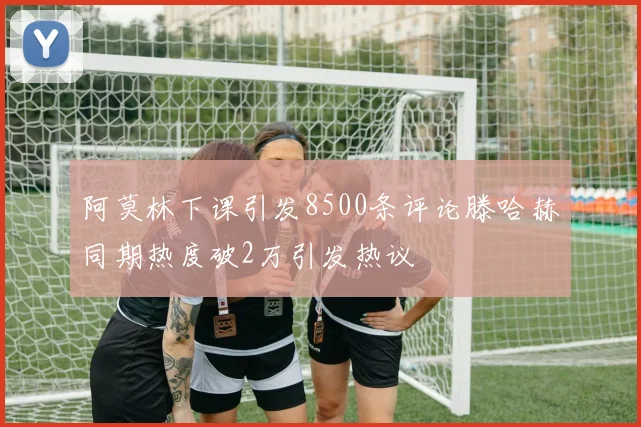 阿莫林下课引发8500条评论滕哈赫同期热度破2万引发热议