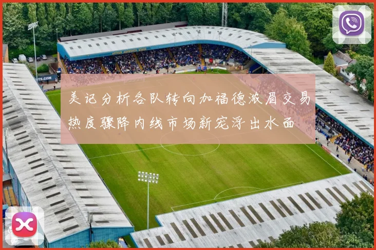 美记分析各队转向加福德浓眉交易热度骤降内线市场新宠浮出水面