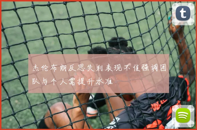 杰伦布朗反思失利表现不佳强调团队与个人需提升水准