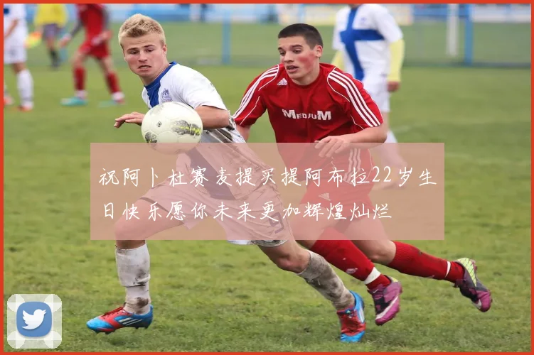 祝阿卜杜赛麦提买提阿布拉22岁生日快乐愿你未来更加辉煌灿烂