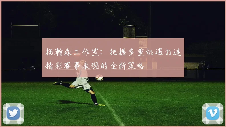 杨瀚森工作室：把握多重机遇打造精彩赛事表现的全新策略