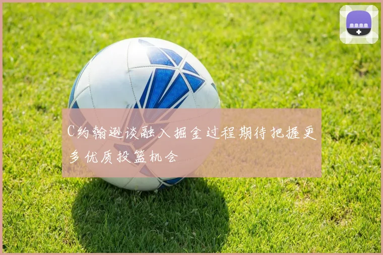 C约翰逊谈融入掘金过程期待把握更多优质投篮机会