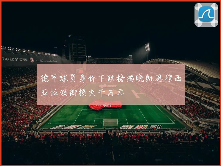 德甲球员身价下跌榜揭晓凯恩穆西亚拉领衔损失千万元