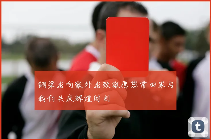 铜梁龙向张外龙致敬愿您常回家与我们共庆辉煌时刻